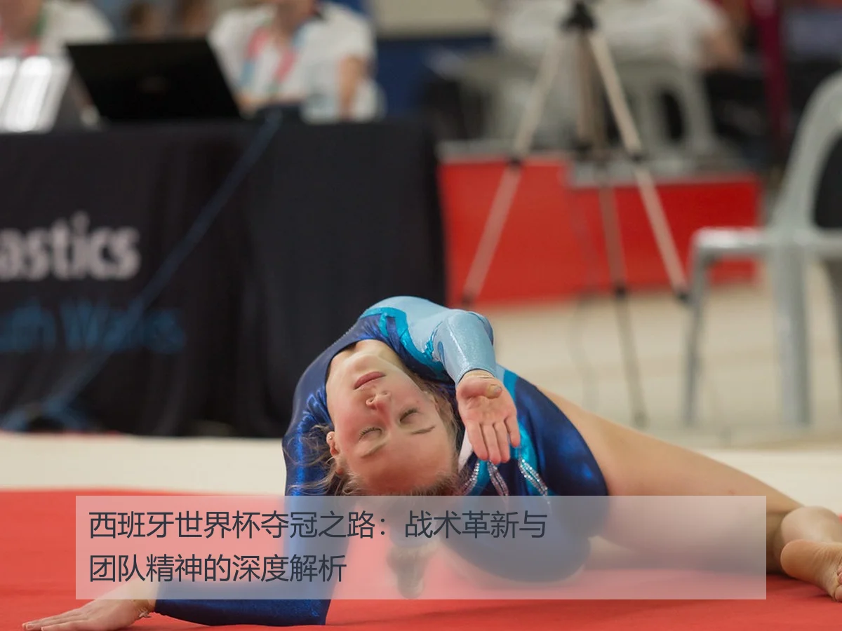 西班牙世界杯夺冠之路：战术革新与团队精神的深度解析